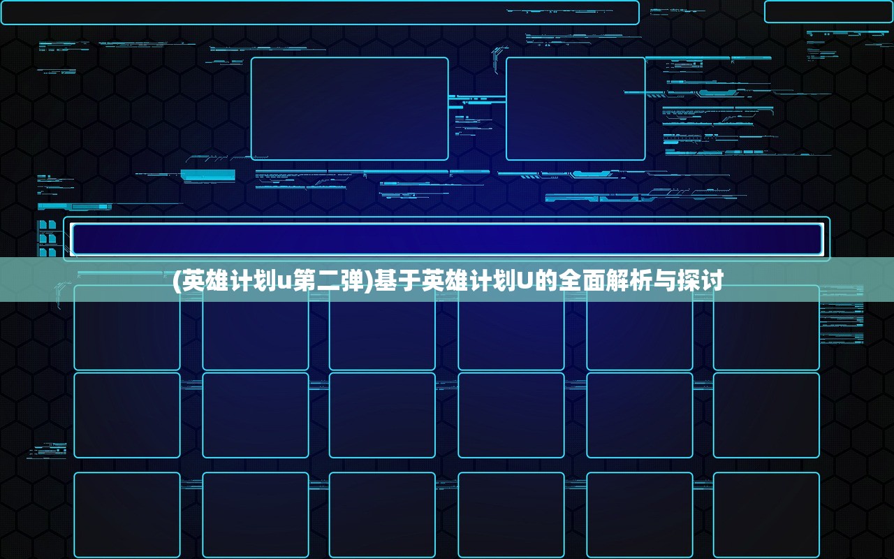 (英雄计划u第二弹)基于英雄计划U的全面解析与探讨 (英雄计划u第二弹)基于英雄计划U的全面解析与探讨