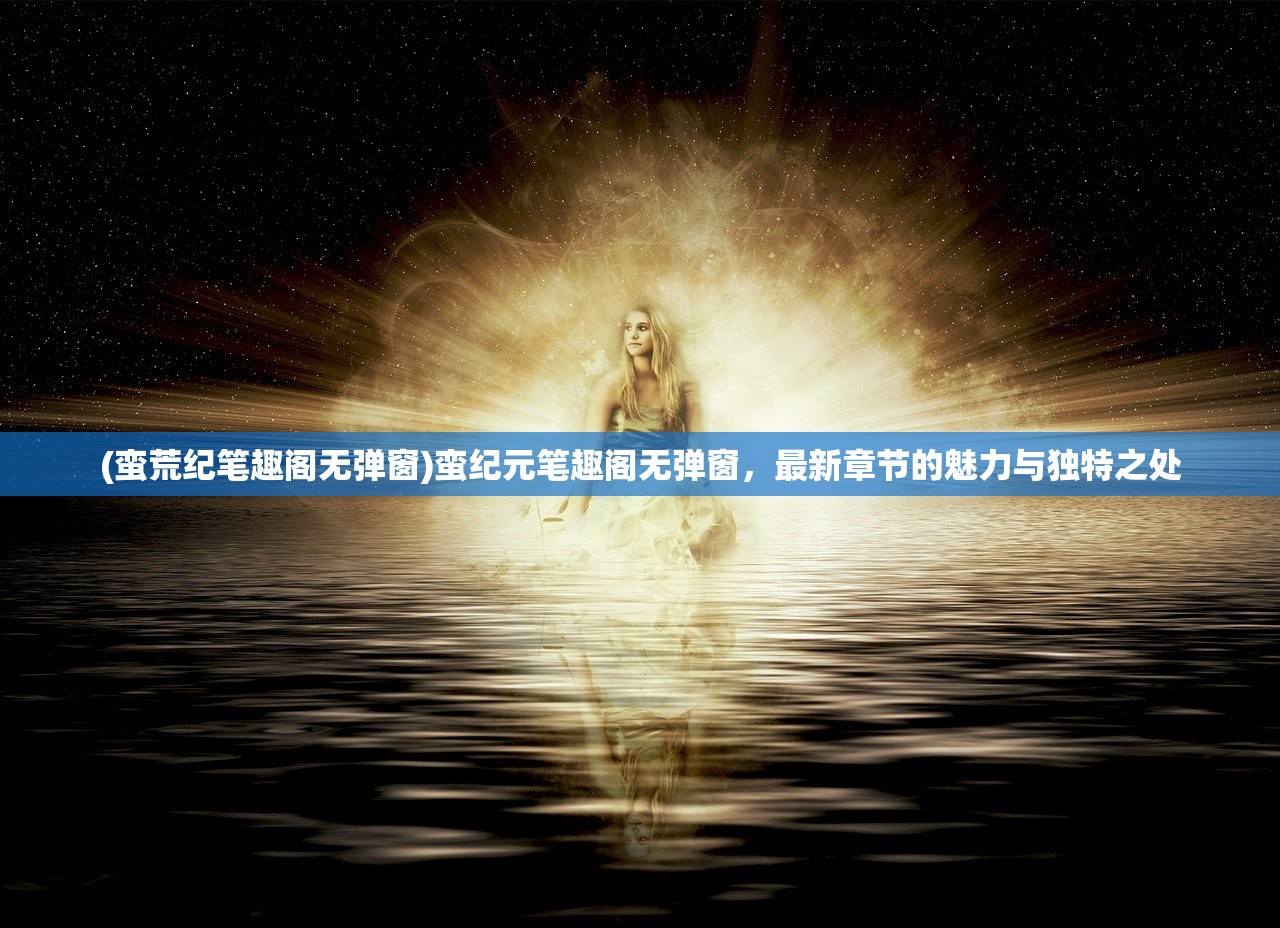(仙圣奇缘全部版本图片)仙圣奇缘全部版本，历程、内容与独特魅力
