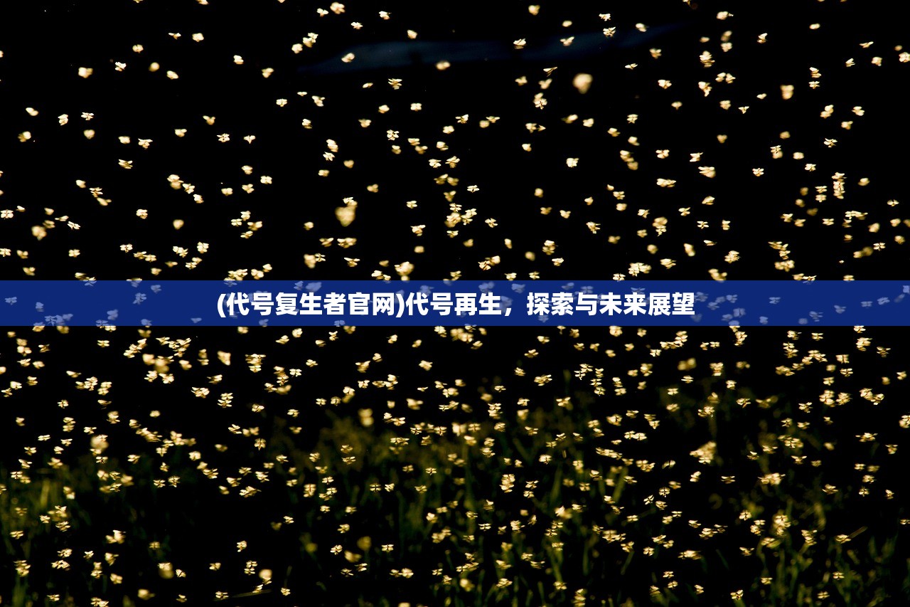 (代号复生者官网)代号再生,探索与未来展望 (代号复生者官网)代号再生,探索与未来展望