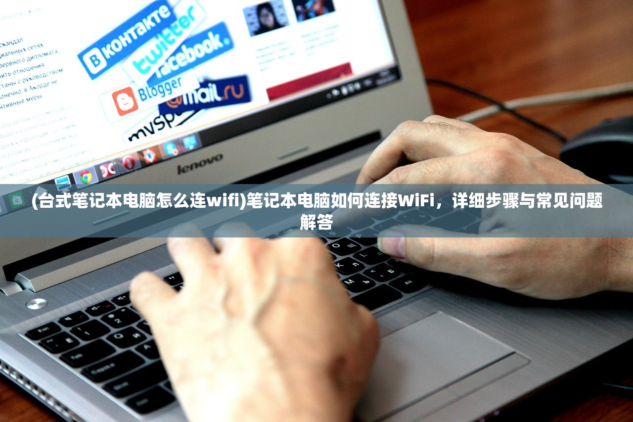 (台式笔记本电脑怎么连wifi)笔记本电脑如何连接WiFi,详细步骤与常见问题解答 (台式笔记本电脑怎么连wifi)笔记本电脑如何连接WiFi,详细步骤与常见问题解答
