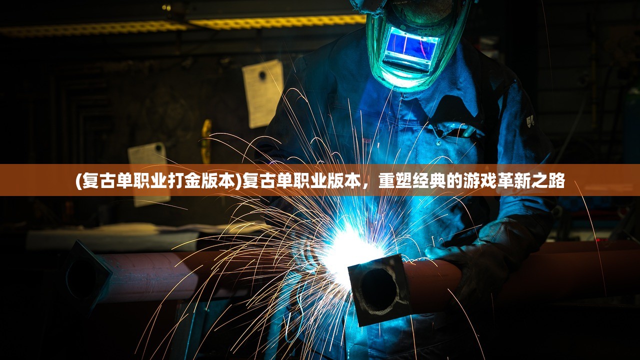 (复古单职业打金版本)复古单职业版本,重塑经典的游戏革新之路 (复古单职业打金版本)复古单职业版本,重塑经典的游戏革新之路