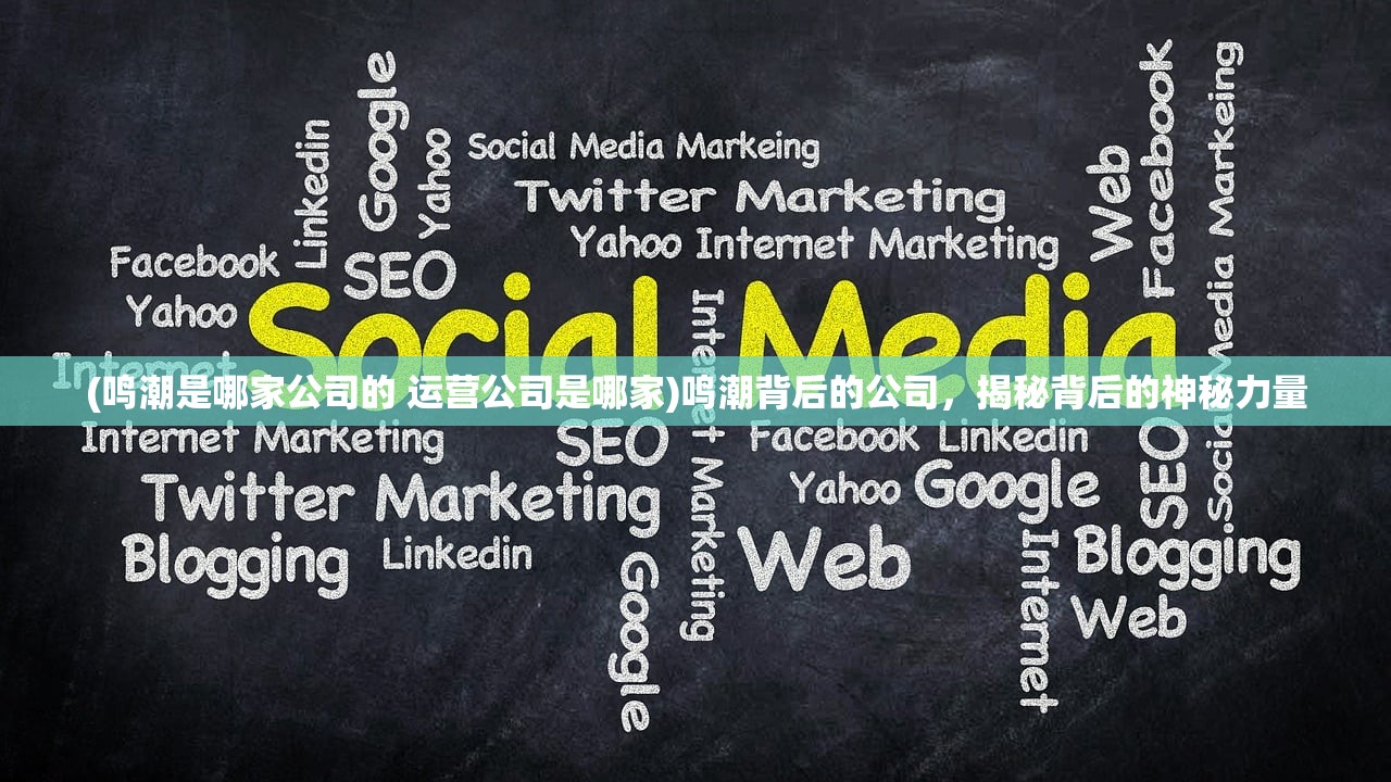 (鸣潮是哪家公司的 运营公司是哪家)鸣潮背后的公司,揭秘背后的神秘力量 (鸣潮是哪家公司的 运营公司是哪家)鸣潮背后的公司,揭秘背后的神秘力量