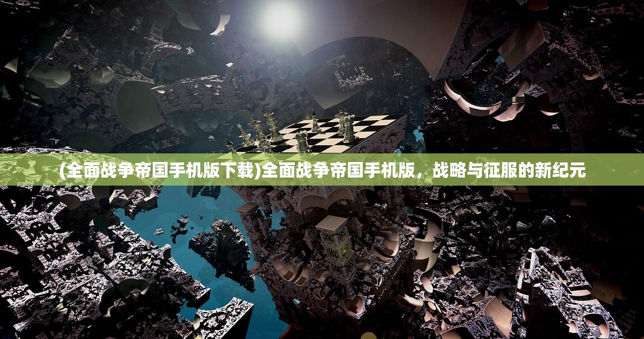 (全面战争帝国手机版下载)全面战争帝国手机版，战略与征服的新纪元