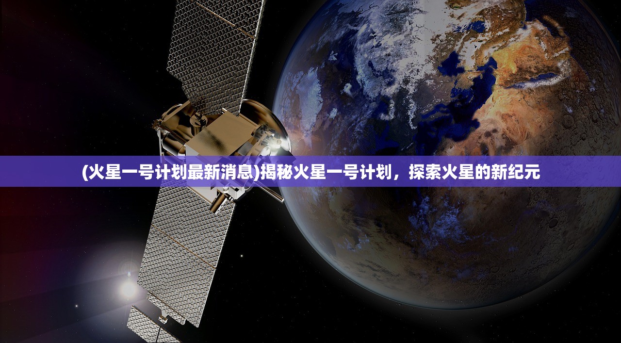 (火星一号计划最新消息)揭秘火星一号计划，探索火星的新纪元