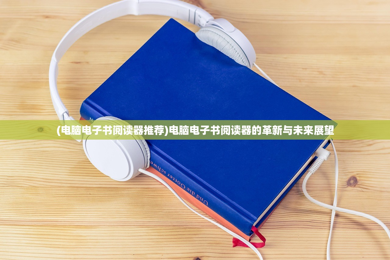 (电脑电子书阅读器推荐)电脑电子书阅读器的革新与未来展望