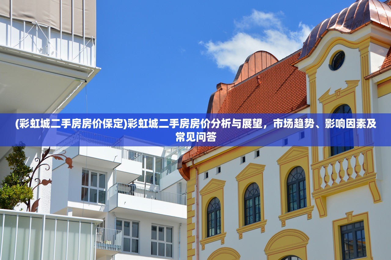 (彩虹城二手房房价保定)彩虹城二手房房价分析与展望,市场趋势、影响因素及常见问答 (彩虹城二手房房价保定)彩虹城二手房房价分析与展望,市场趋势、影响因素及常见问答