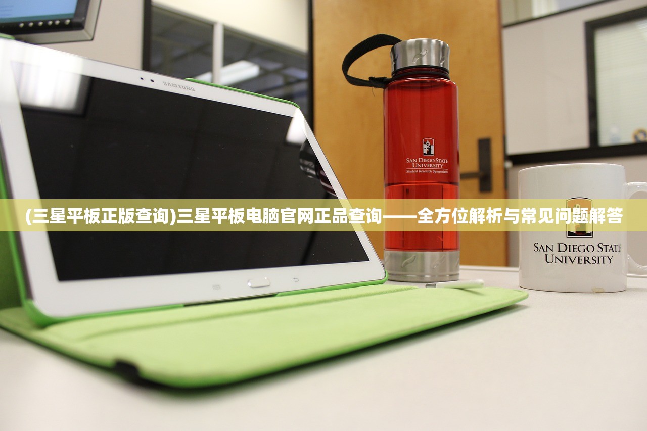 (三星平板正版查询)三星平板电脑官网正品查询——全方位解析与常见问题解答 (三星平板正版查询)三星平板电脑官网正品查询——全方位解析与常见问题解答
