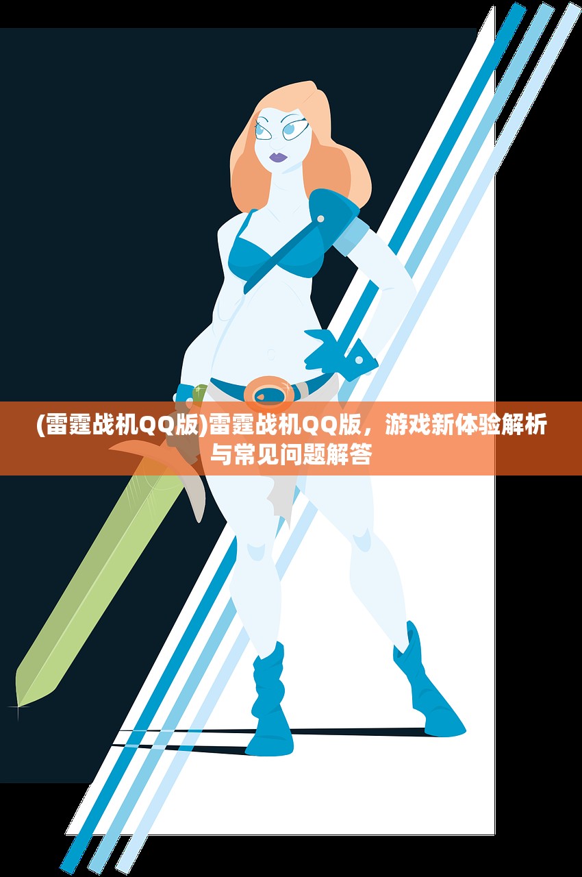 (雷霆战机QQ版)雷霆战机QQ版,游戏新体验解析与常见问题解答 (雷霆战机QQ版)雷霆战机QQ版,游戏新体验解析与常见问题解答