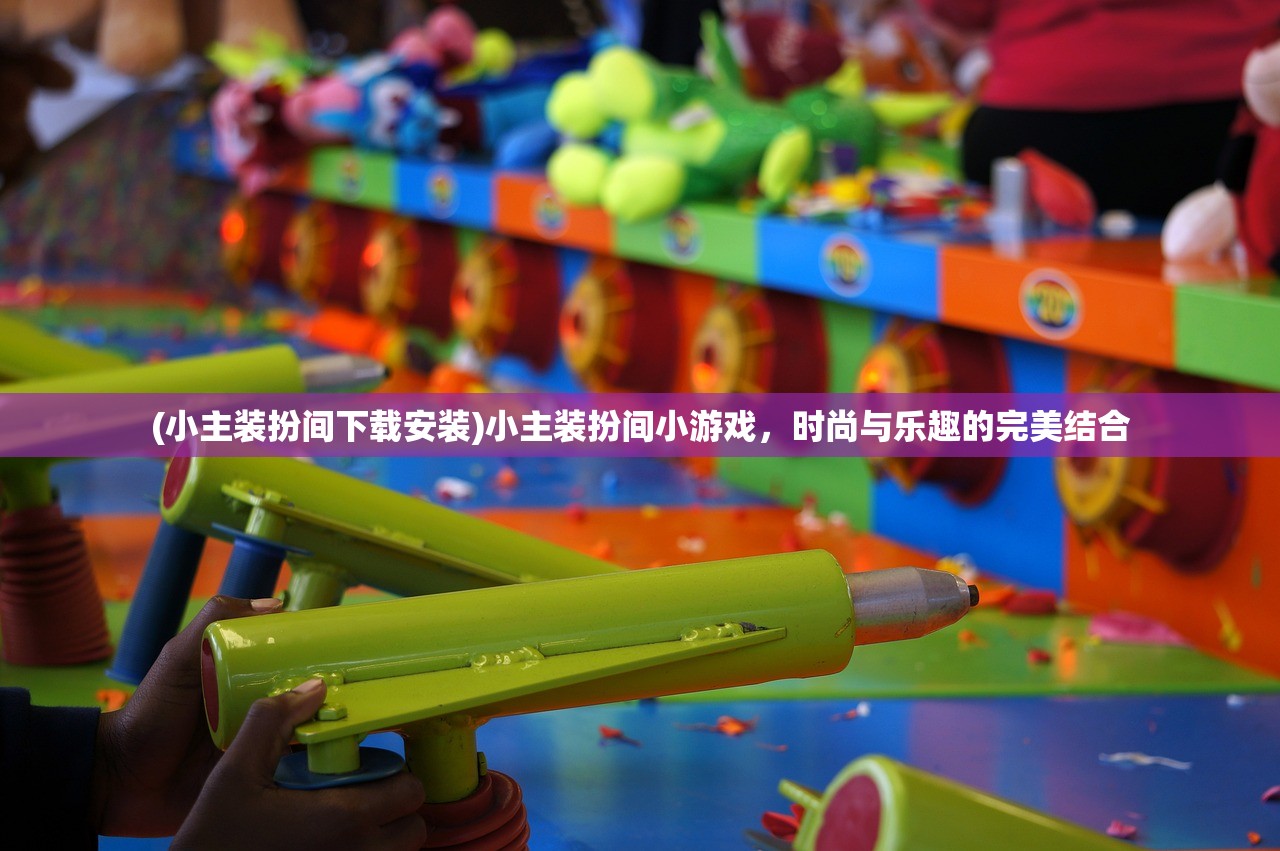 (小主装扮间下载安装)小主装扮间小游戏，时尚与乐趣的完美结合
