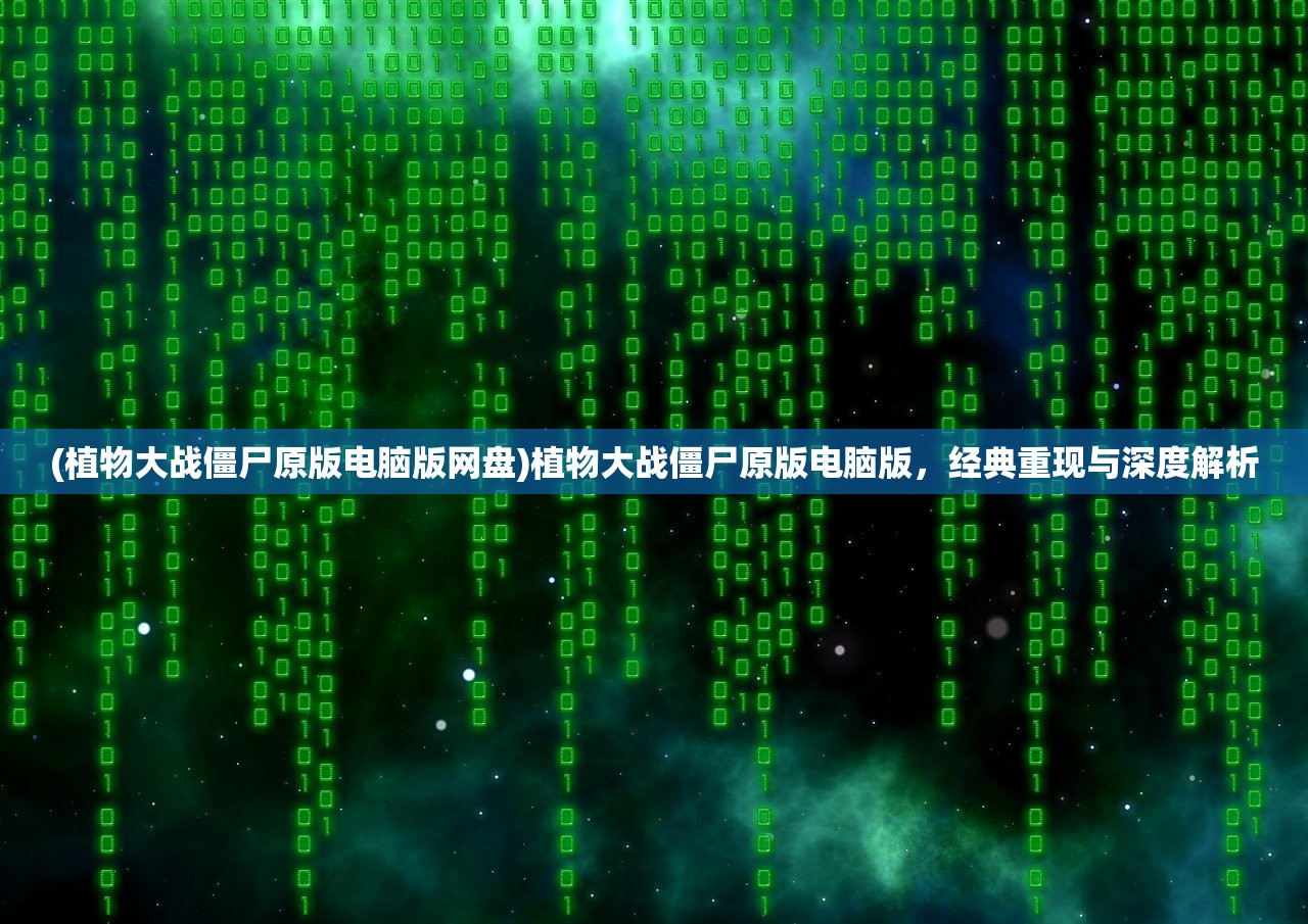 (植物大战僵尸原版电脑版网盘)植物大战僵尸原版电脑版，经典重现与深度解析
