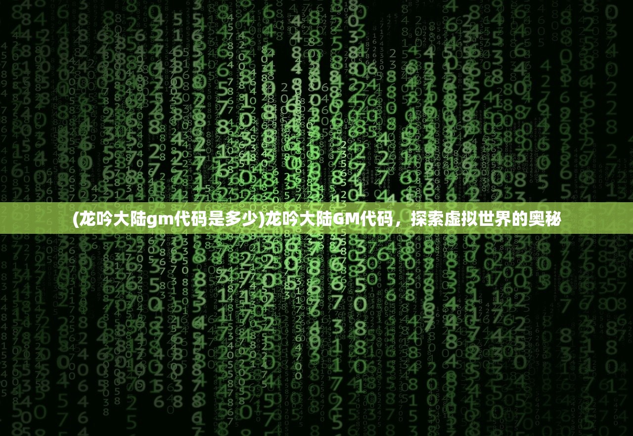 (龙吟大陆gm代码是多少)龙吟大陆GM代码，探索虚拟世界的奥秘