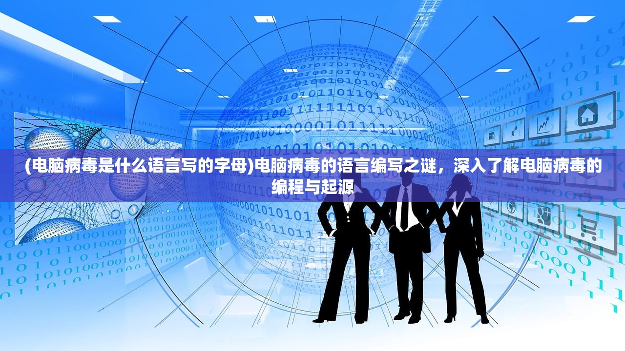 (电脑病毒是什么语言写的字母)电脑病毒的语言编写之谜,深入了解电脑病毒的编程与起源 (电脑病毒是什么语言写的字母)电脑病毒的语言编写之谜,深入了解电脑病毒的编程与起源