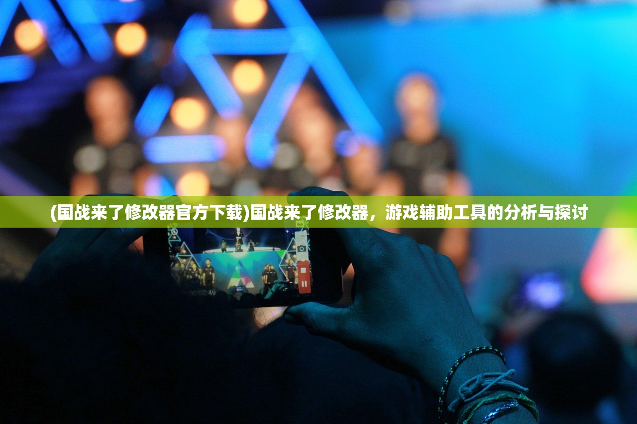 (国战来了修改器官方下载)国战来了修改器,游戏辅助工具的分析与探讨 (国战来了修改器官方下载)国战来了修改器,游戏辅助工具的分析与探讨