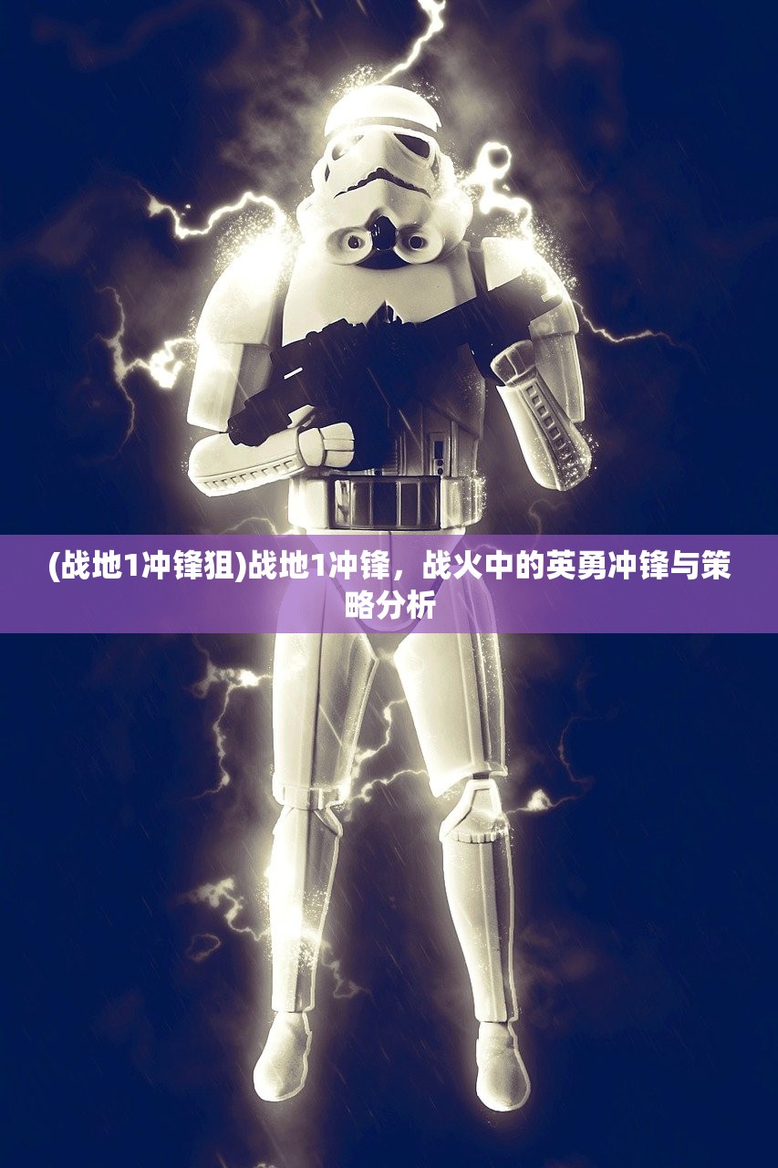 (战地1冲锋狙)战地1冲锋,战火中的英勇冲锋与策略分析 (战地1冲锋狙)战地1冲锋,战火中的英勇冲锋与策略分析