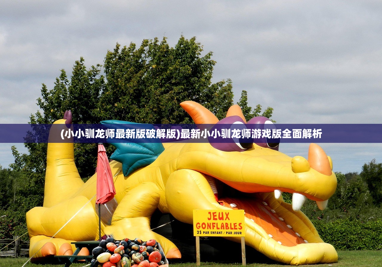 (小小驯龙师最新版破解版)最新小小驯龙师游戏版全面解析