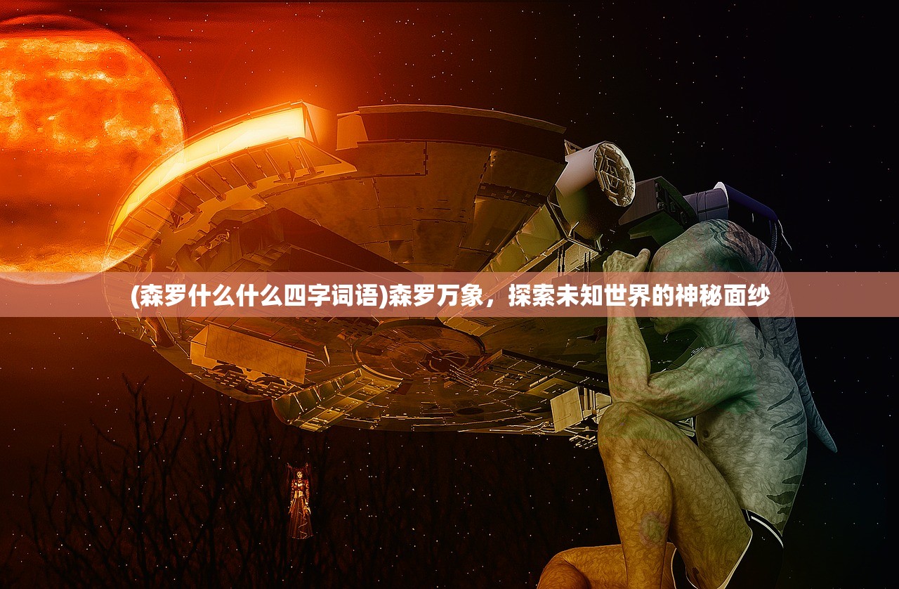 (森罗什么什么四字词语)森罗万象，探索未知世界的神秘面纱
