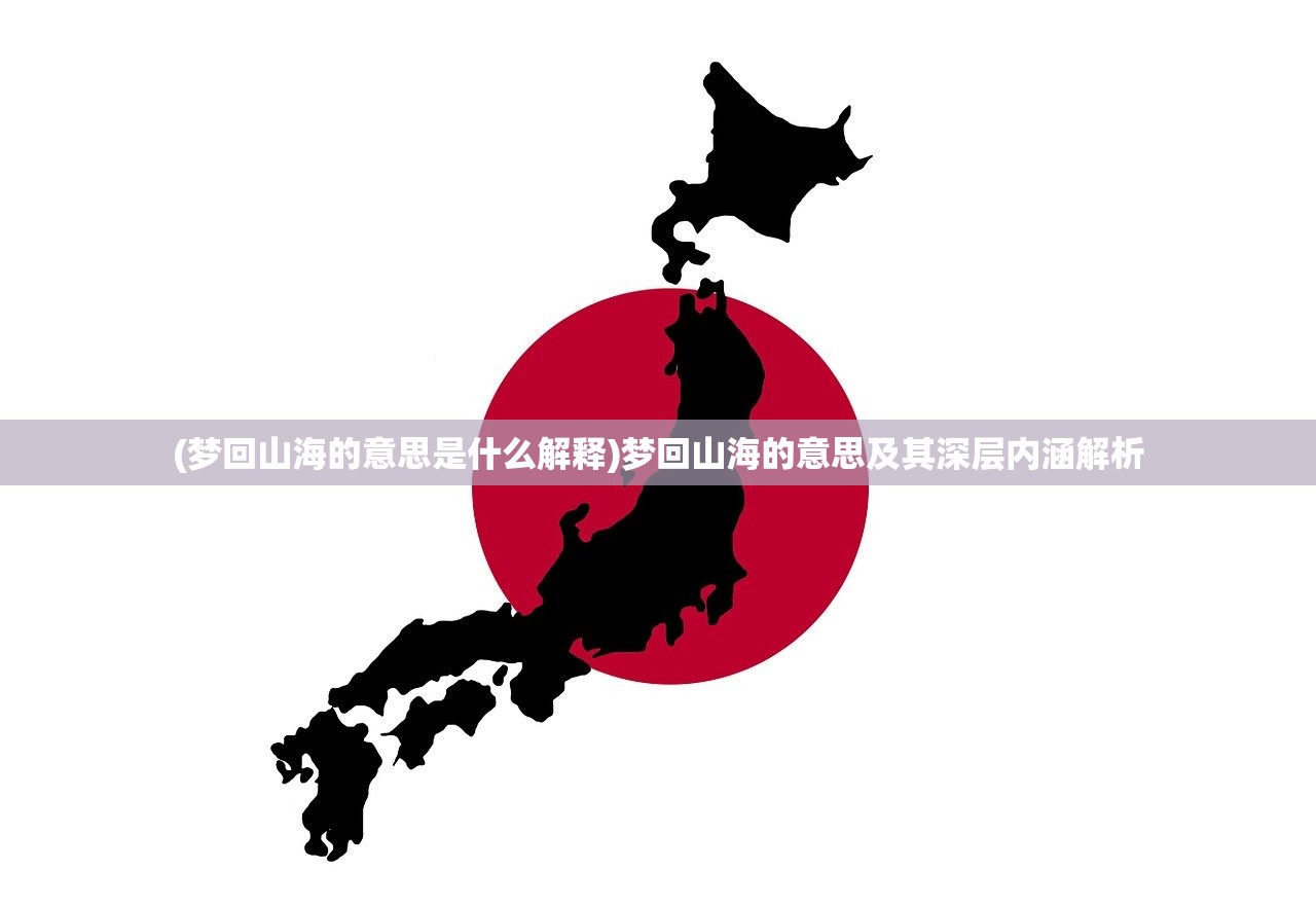 (梦回山海的意思是什么解释)梦回山海的意思及其深层内涵解析