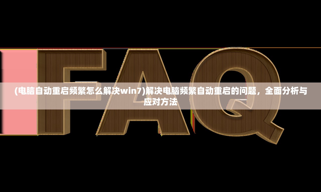 (电脑自动重启频繁怎么解决win7)解决电脑频繁自动重启的问题，全面分析与应对方法