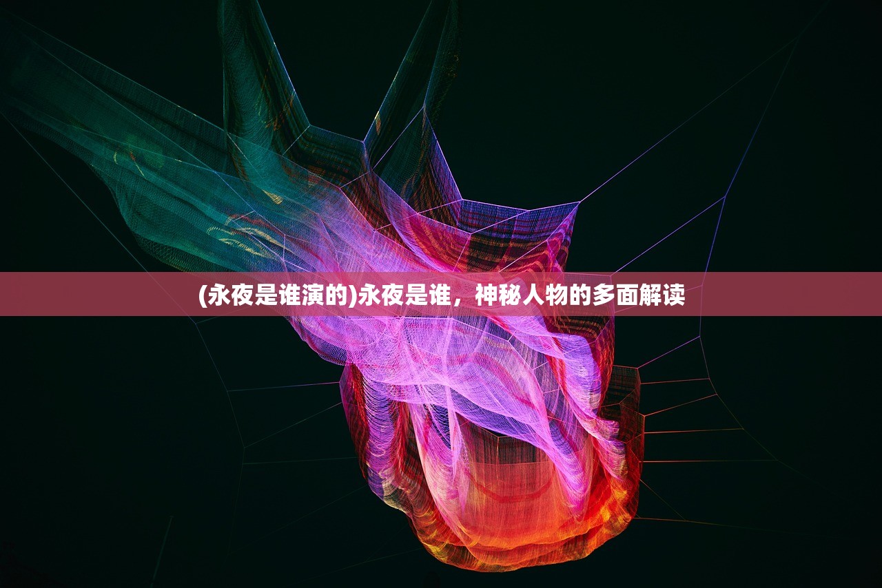 (永夜是谁演的)永夜是谁，神秘人物的多面解读