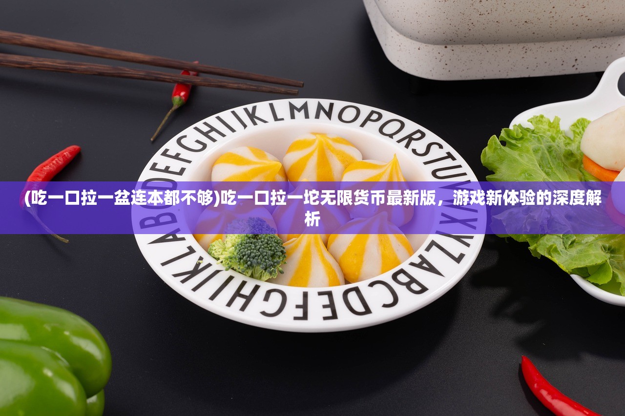 (吃一口拉一盆连本都不够)吃一口拉一坨无限货币最新版，游戏新体验的深度解析