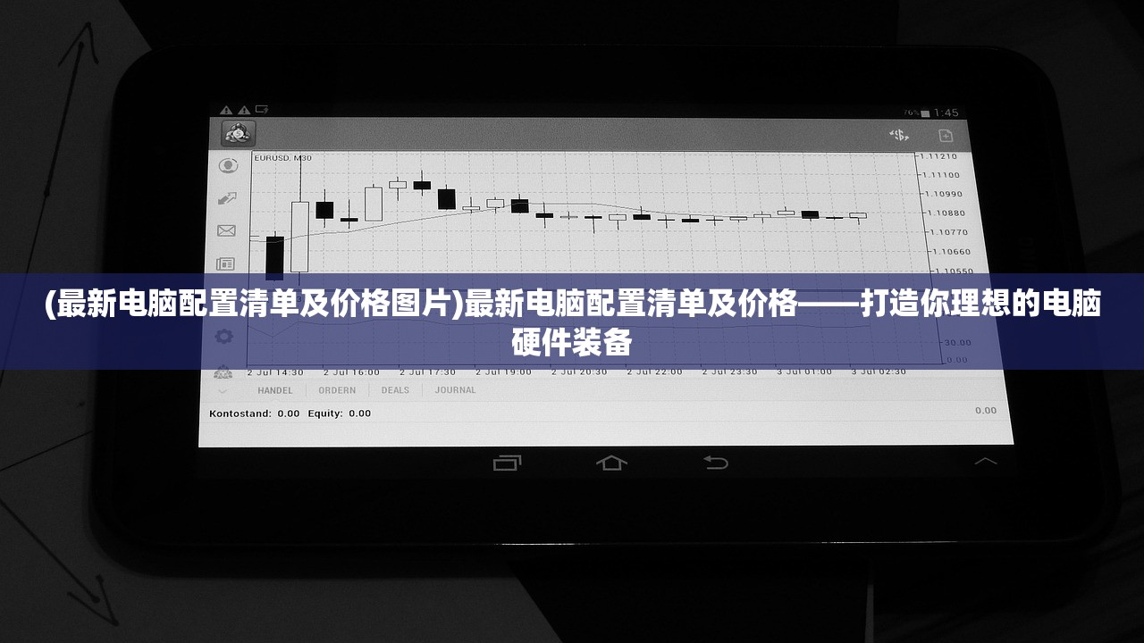 (最新电脑配置清单及价格图片)最新电脑配置清单及价格——打造你理想的电脑硬件装备