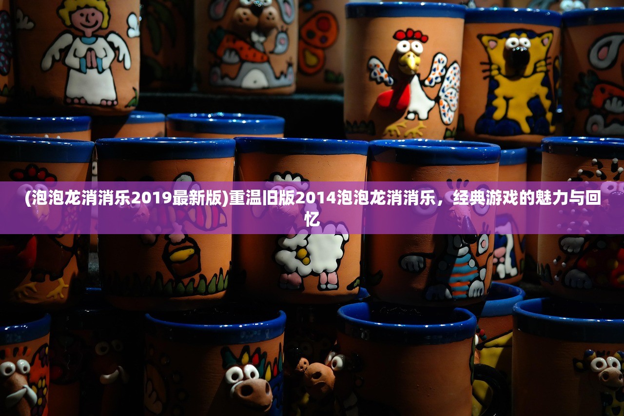 (泡泡龙消消乐2019最新版)重温旧版2014泡泡龙消消乐，经典游戏的魅力与回忆