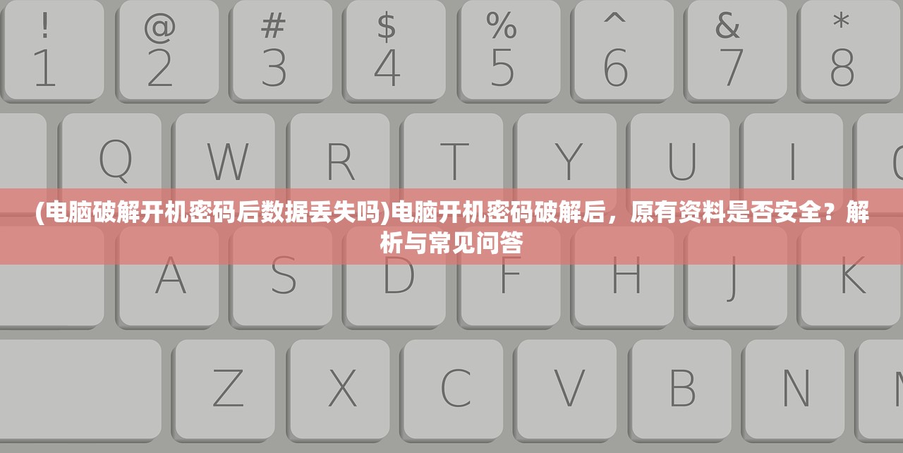 (电脑破解开机密码后数据丢失吗)电脑开机密码破解后，原有资料是否安全？解析与常见问答