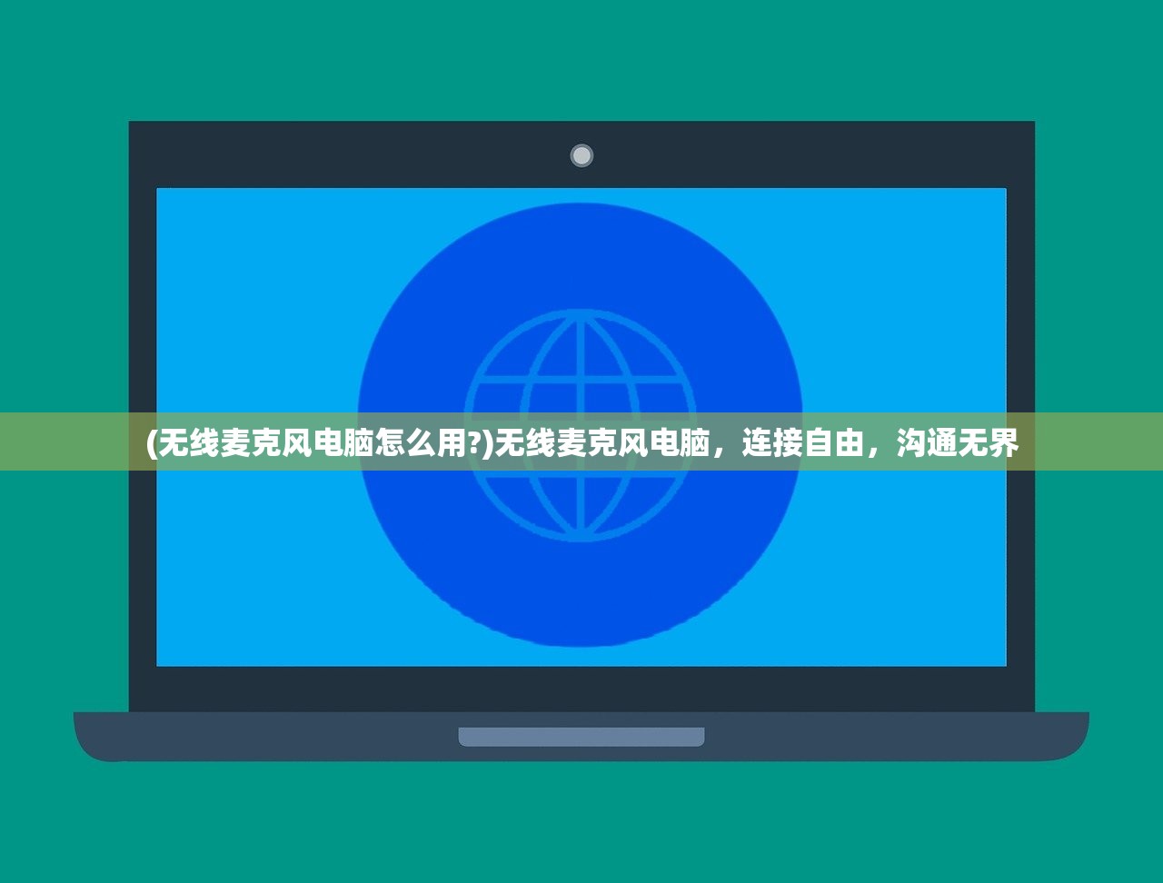 (无线麦克风电脑怎么用?)无线麦克风电脑，连接自由，沟通无界