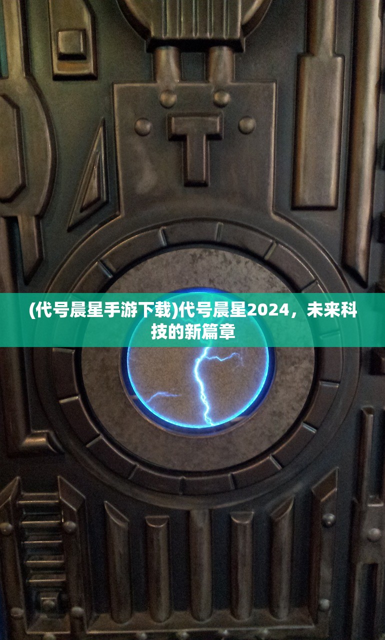 (代号晨星手游下载)代号晨星2024，未来科技的新篇章
