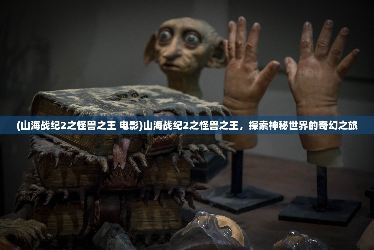 (山海战纪2之怪兽之王 电影)山海战纪2之怪兽之王，探索神秘世界的奇幻之旅