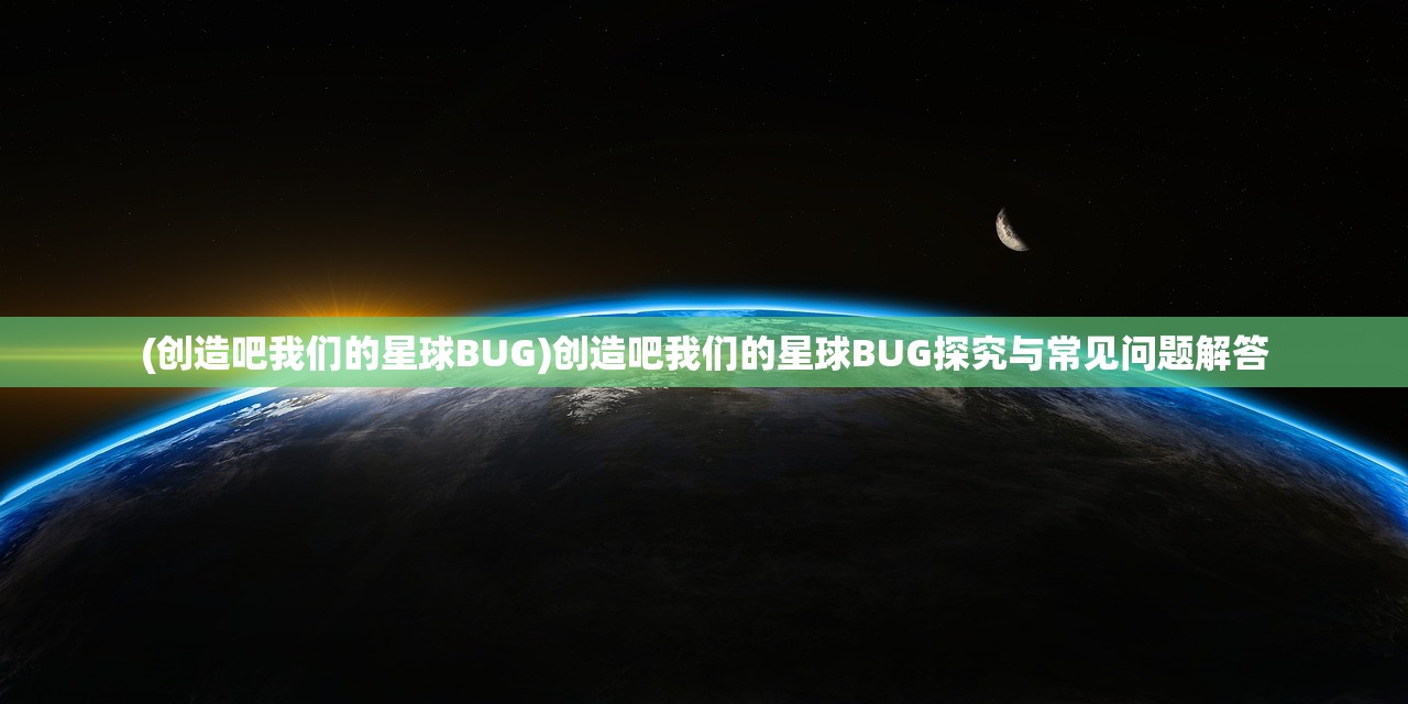 (创造吧我们的星球BUG)创造吧我们的星球BUG探究与常见问题解答