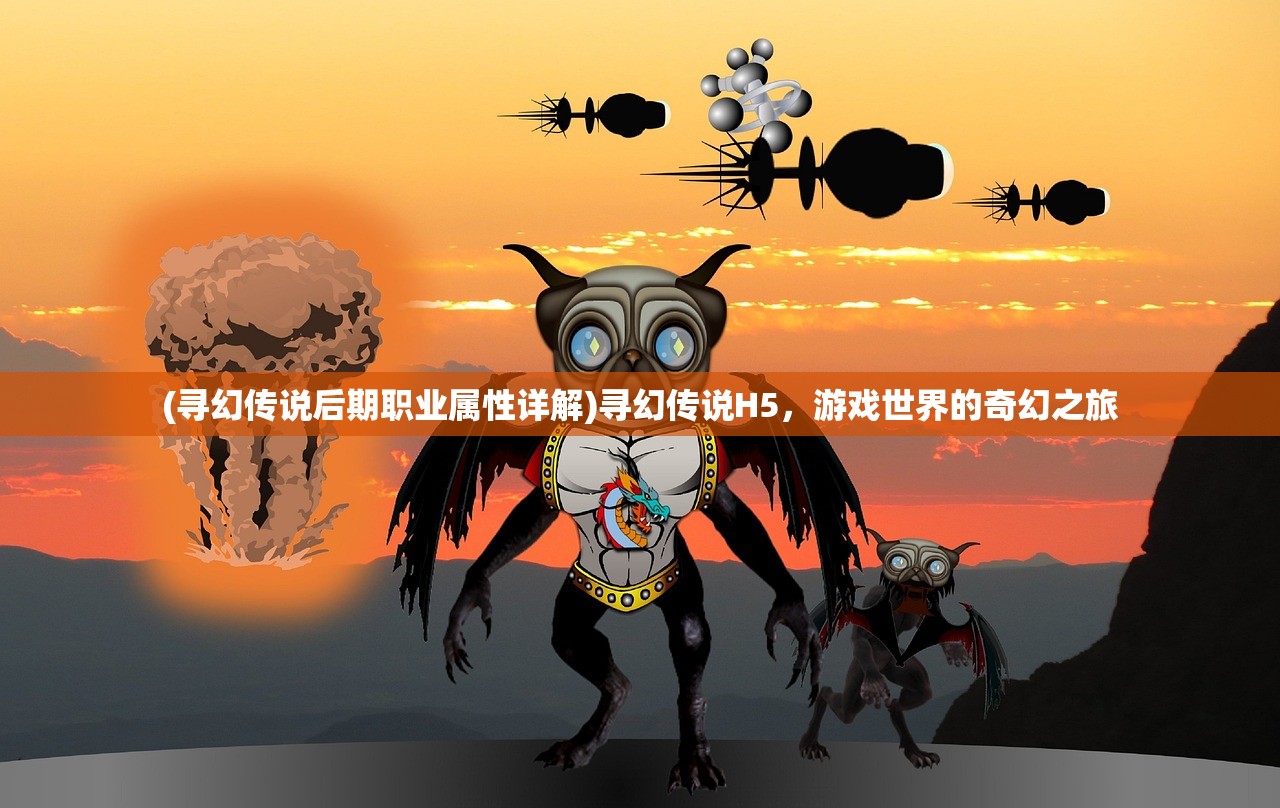 (寻幻传说后期职业属性详解)寻幻传说H5，游戏世界的奇幻之旅