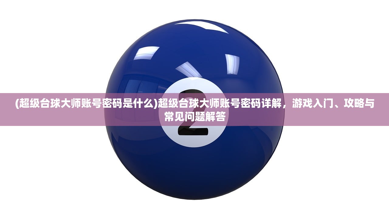 (超级台球大师账号密码是什么)超级台球大师账号密码详解，游戏入门、攻略与常见问题解答