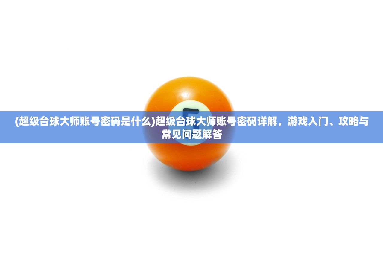 (超级台球大师账号密码是什么)超级台球大师账号密码详解，游戏入门、攻略与常见问题解答