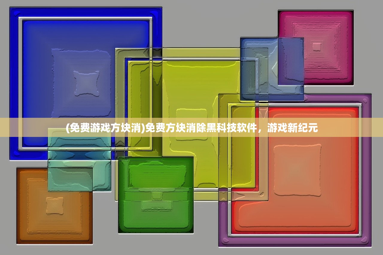 (免费游戏方块消)免费方块消除黑科技软件，游戏新纪元