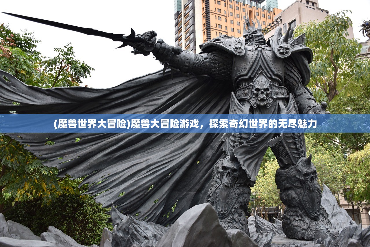 (魔兽世界大冒险)魔兽大冒险游戏，探索奇幻世界的无尽魅力