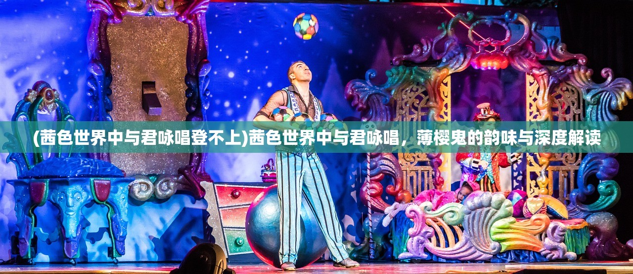 (茜色世界中与君咏唱登不上)茜色世界中与君咏唱，薄樱鬼的韵味与深度解读