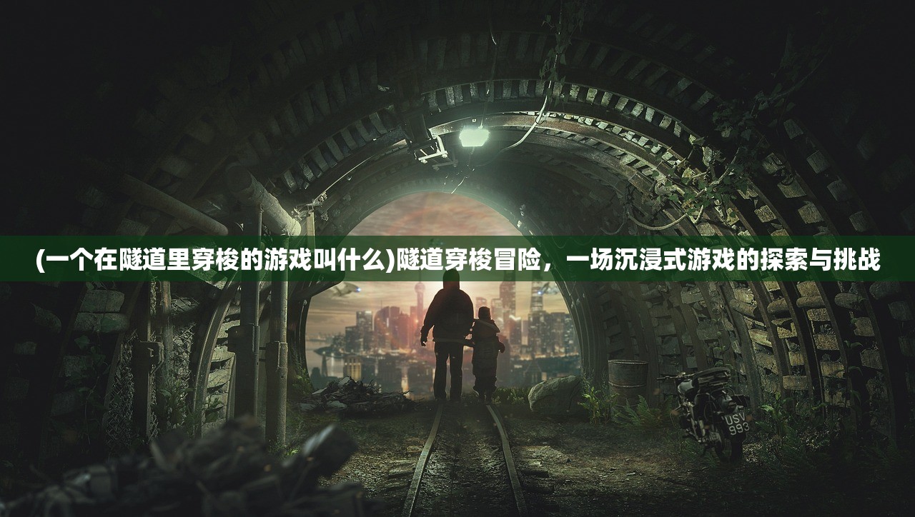 (一个在隧道里穿梭的游戏叫什么)隧道穿梭冒险，一场沉浸式游戏的探索与挑战