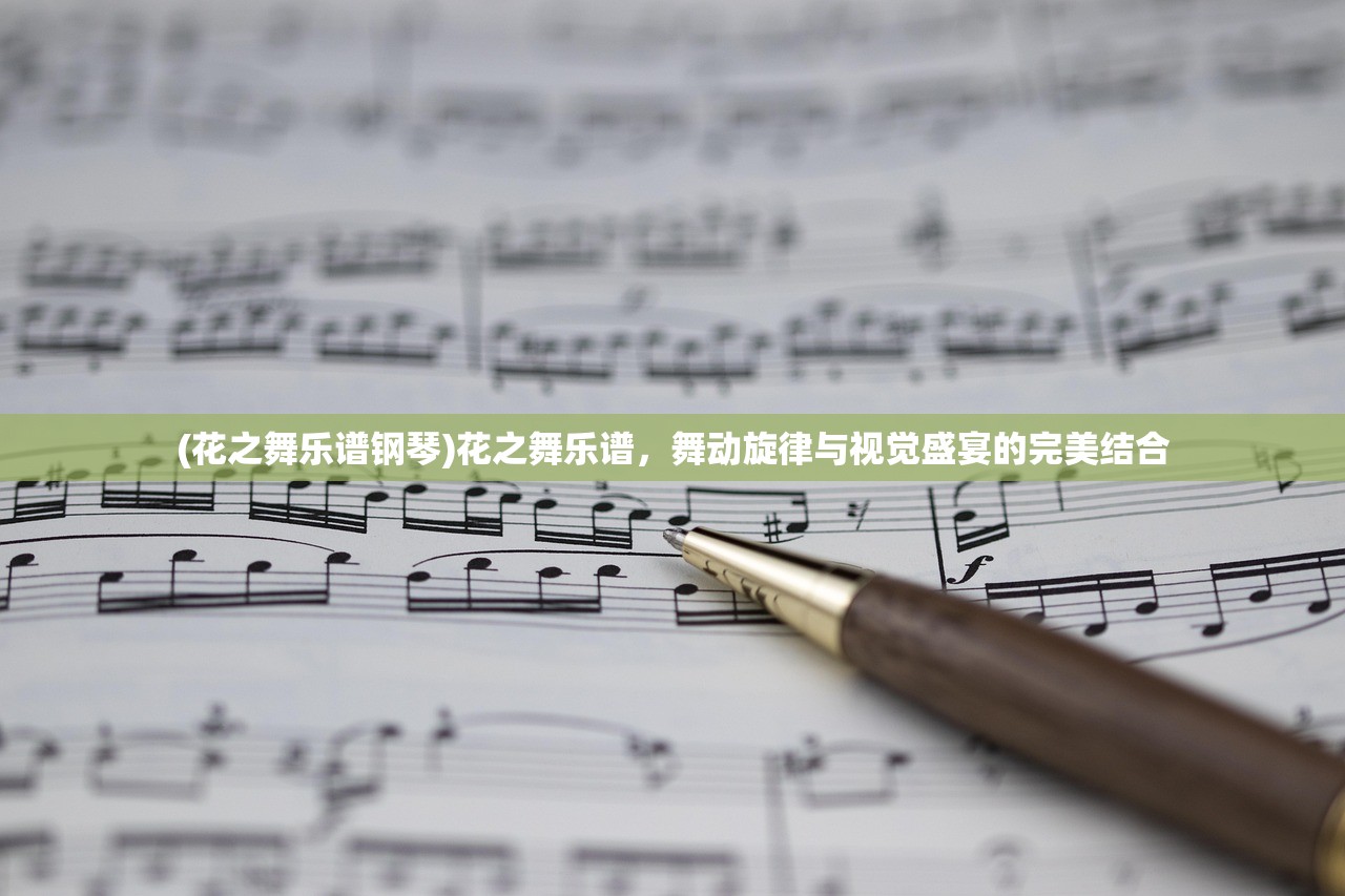 (花之舞乐谱钢琴)花之舞乐谱，舞动旋律与视觉盛宴的完美结合