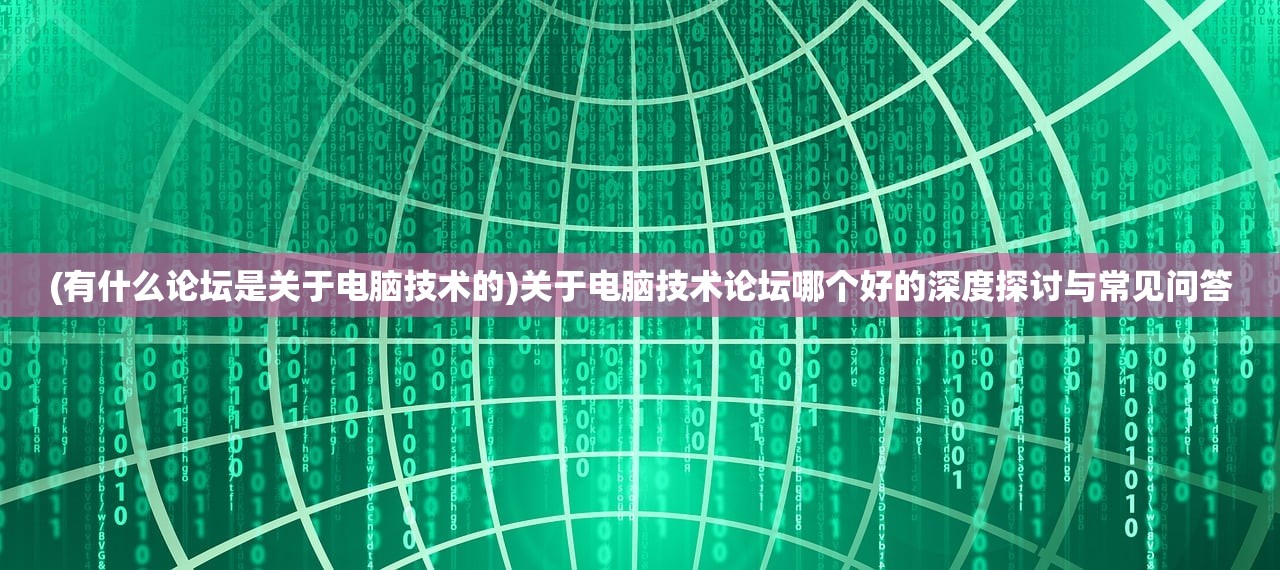 (有什么论坛是关于电脑技术的)关于电脑技术论坛哪个好的深度探讨与常见问答