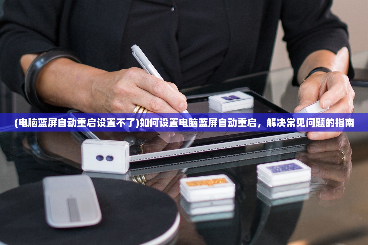 (电脑蓝屏自动重启设置不了)如何设置电脑蓝屏自动重启,解决常见问题的指南 (电脑蓝屏自动重启设置不了)如何设置电脑蓝屏自动重启,解决常见问题的指南