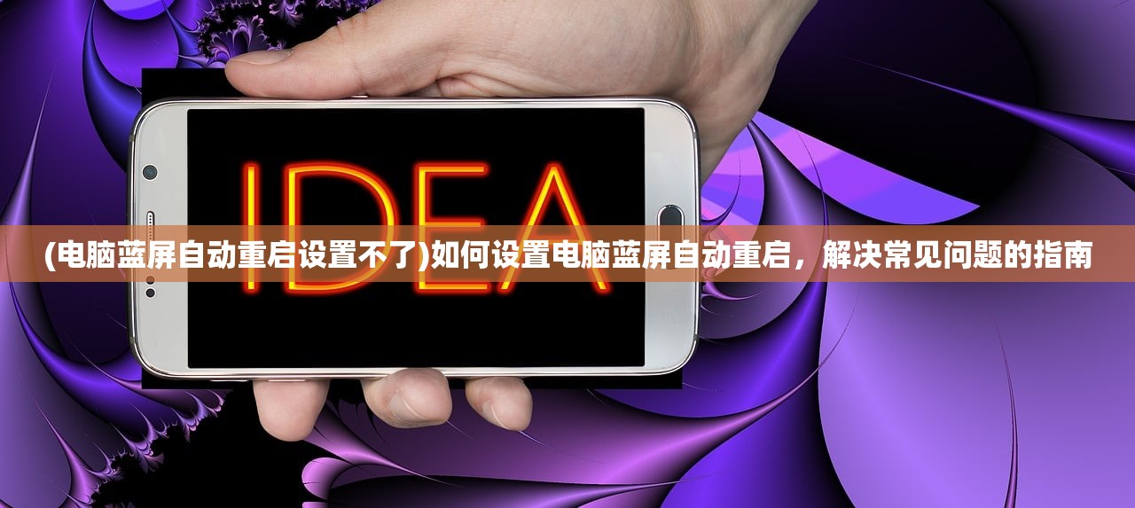 (电脑蓝屏自动重启设置不了)如何设置电脑蓝屏自动重启,解决常见问题的指南 (电脑蓝屏自动重启设置不了)如何设置电脑蓝屏自动重启,解决常见问题的指南