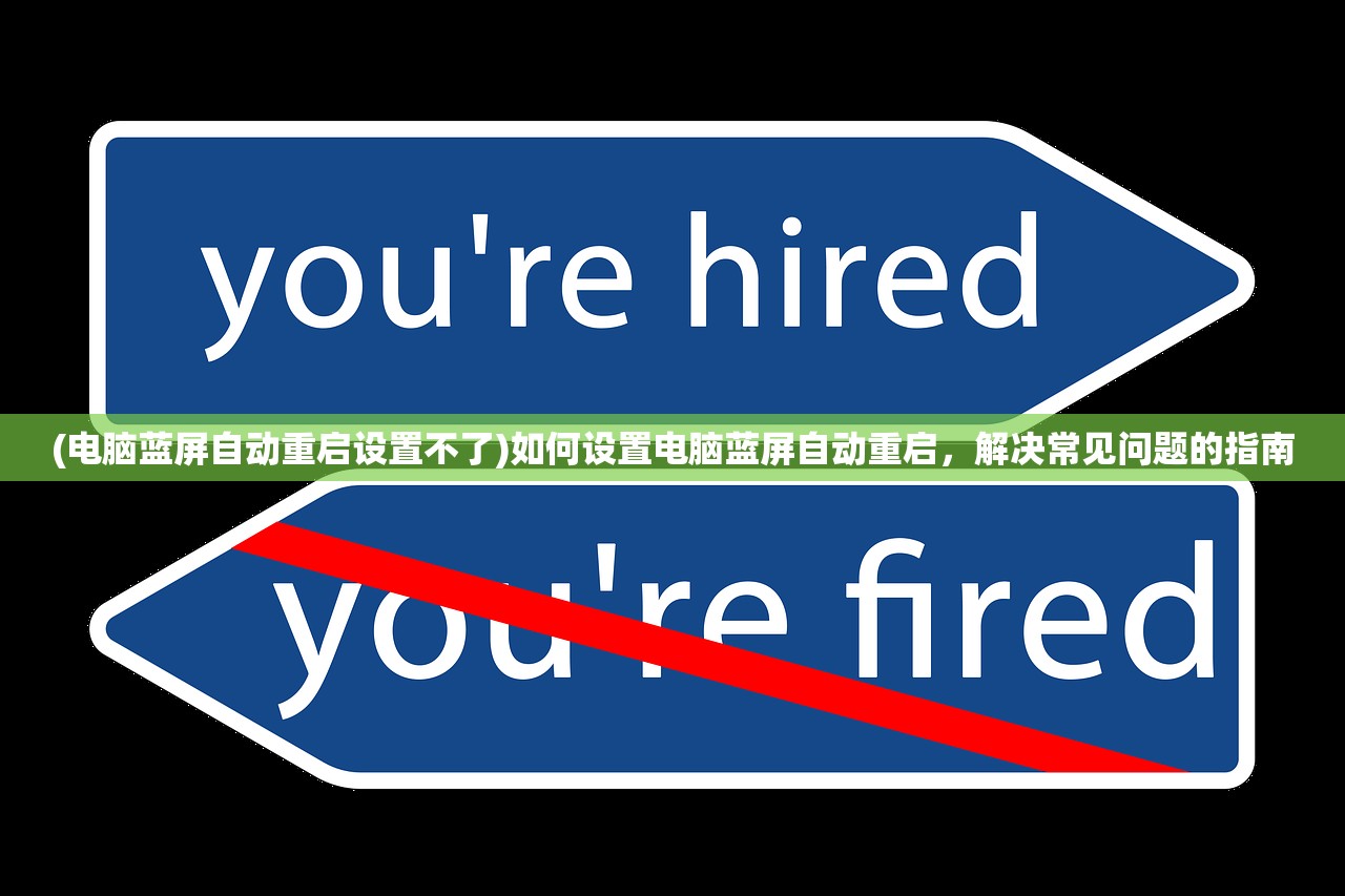 (电脑蓝屏自动重启设置不了)如何设置电脑蓝屏自动重启,解决常见问题的指南 (电脑蓝屏自动重启设置不了)如何设置电脑蓝屏自动重启,解决常见问题的指南