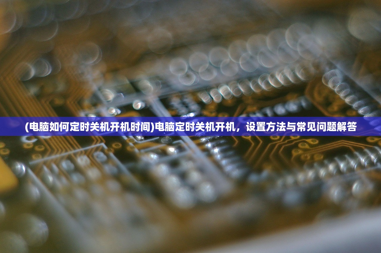(电脑如何定时关机开机时间)电脑定时关机开机，设置方法与常见问题解答