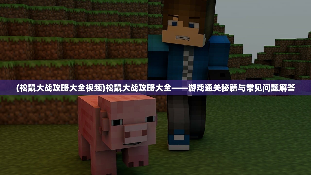 (松鼠大战攻略大全视频)松鼠大战攻略大全——游戏通关秘籍与常见问题解答 (松鼠大战攻略大全视频)松鼠大战攻略大全——游戏通关秘籍与常见问题解答