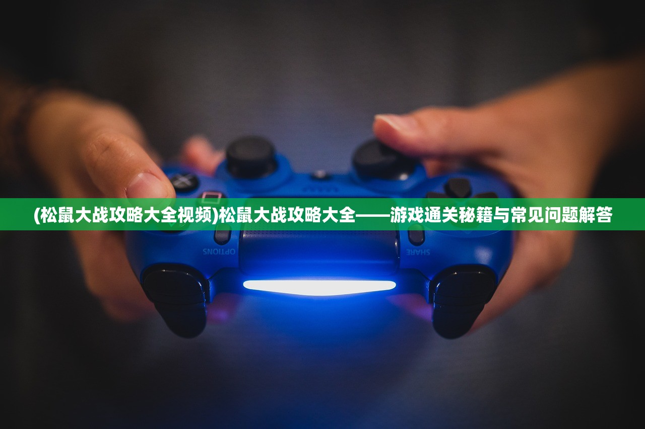 (松鼠大战攻略大全视频)松鼠大战攻略大全——游戏通关秘籍与常见问题解答 (松鼠大战攻略大全视频)松鼠大战攻略大全——游戏通关秘籍与常见问题解答