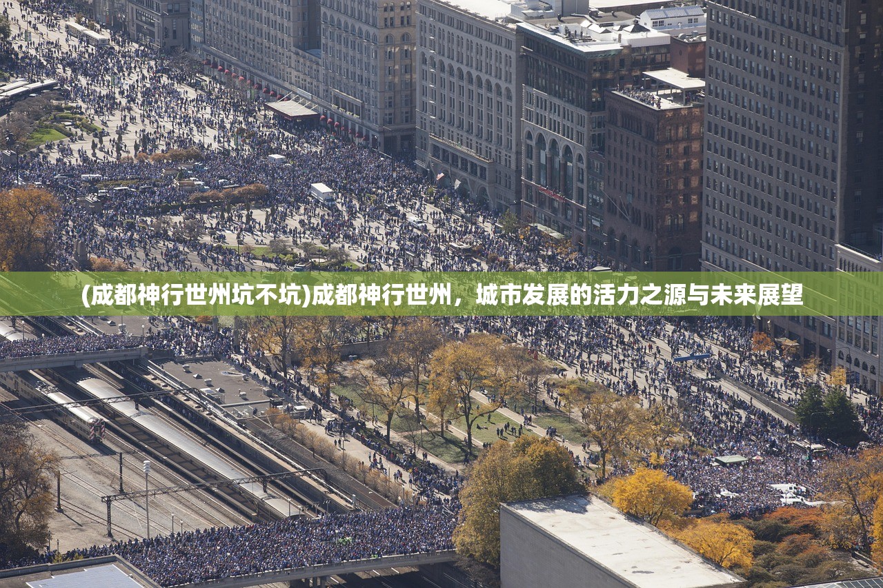 (成都神行世州坑不坑)成都神行世州,城市发展的活力之源与未来展望 (成都神行世州坑不坑)成都神行世州,城市发展的活力之源与未来展望