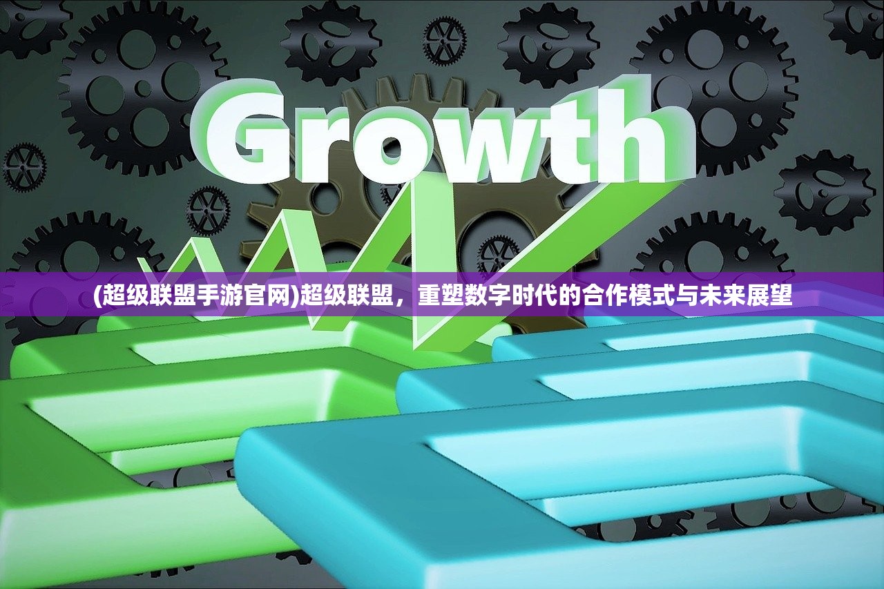 (超级联盟手游官网)超级联盟,重塑数字时代的合作模式与未来展望 (超级联盟手游官网)超级联盟,重塑数字时代的合作模式与未来展望
