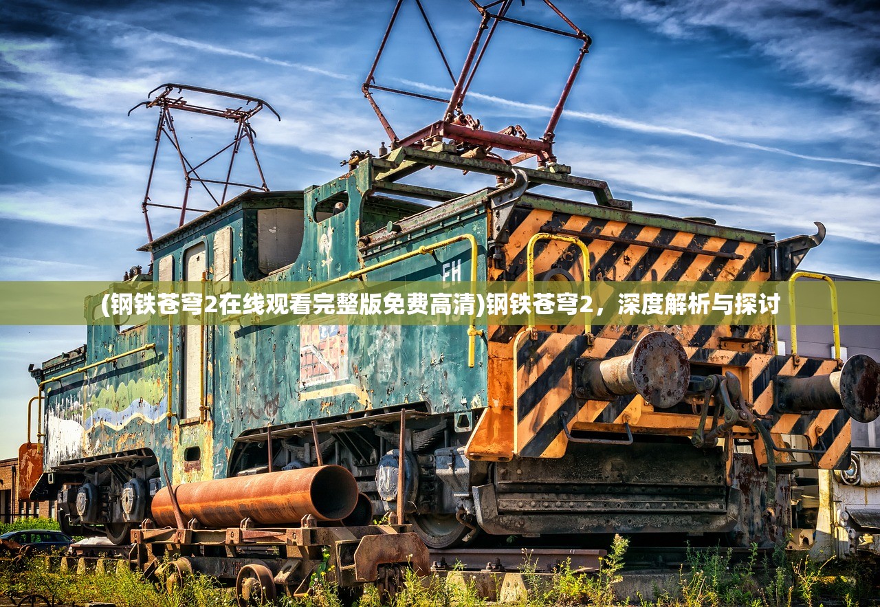 (钢铁苍穹2在线观看完整版免费高清)钢铁苍穹2,深度解析与探讨 (钢铁苍穹2在线观看完整版免费高清)钢铁苍穹2,深度解析与探讨