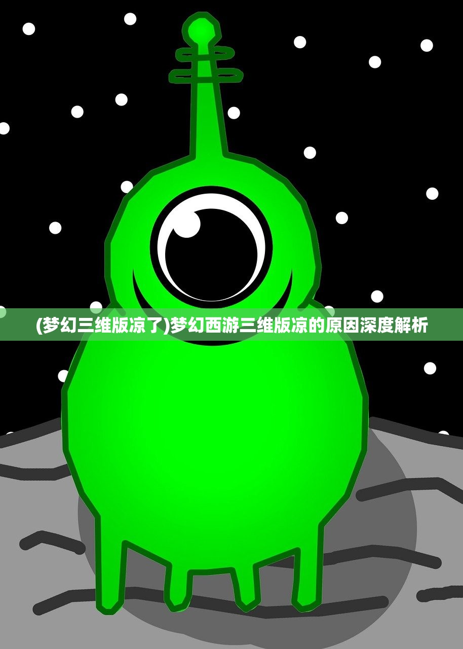 (梦幻三维版凉了)梦幻西游三维版凉的原因深度解析 (梦幻三维版凉了)梦幻西游三维版凉的原因深度解析